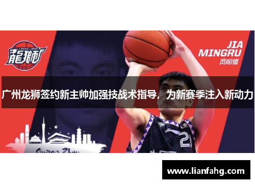 广州龙狮签约新主帅加强技战术指导，为新赛季注入新动力