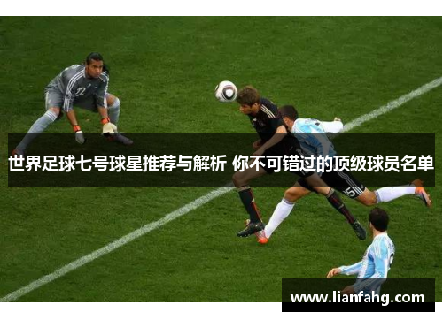 世界足球七号球星推荐与解析 你不可错过的顶级球员名单