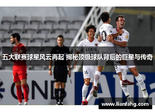 五大联赛球星风云再起 揭秘顶级球队背后的巨星与传奇