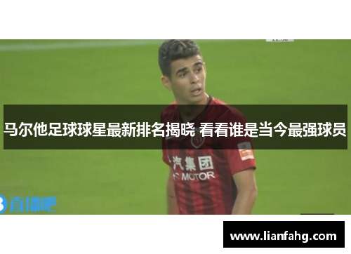 马尔他足球球星最新排名揭晓 看看谁是当今最强球员