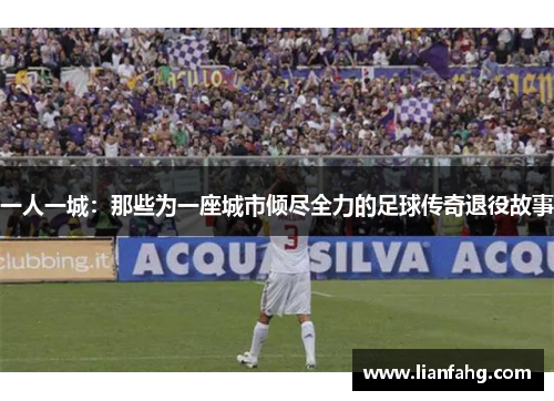 一人一城：那些为一座城市倾尽全力的足球传奇退役故事