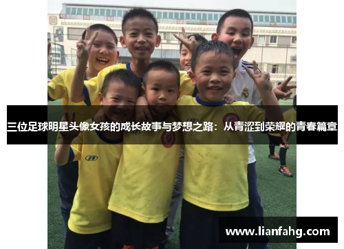 三位足球明星头像女孩的成长故事与梦想之路：从青涩到荣耀的青春篇章