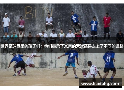 世界足球巨星的孩子们：他们继承了父亲的天赋还是走上了不同的道路