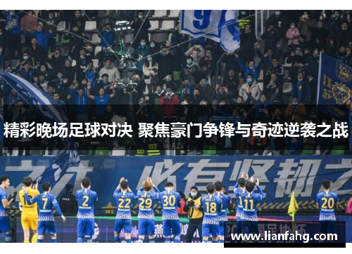 精彩晚场足球对决 聚焦豪门争锋与奇迹逆袭之战