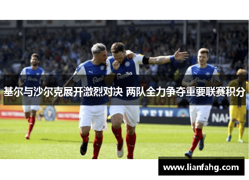 基尔与沙尔克展开激烈对决 两队全力争夺重要联赛积分