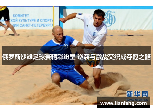俄罗斯沙滩足球赛精彩纷呈 逆袭与激战交织成夺冠之路
