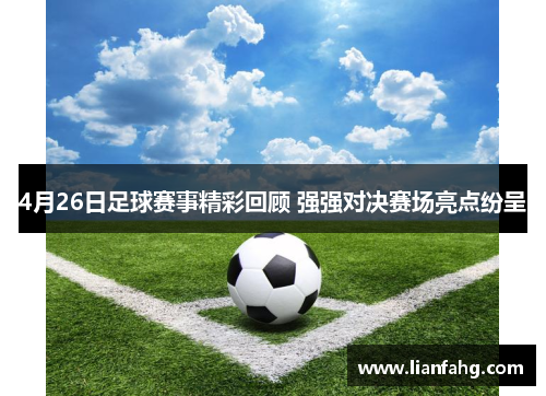 4月26日足球赛事精彩回顾 强强对决赛场亮点纷呈