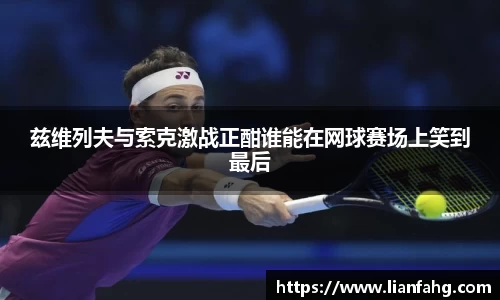 bwin必赢兹维列夫与索克激战正酣谁能在网球赛场上笑到最后